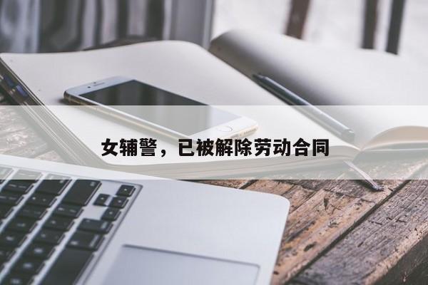 女辅警，已被解除劳动合同