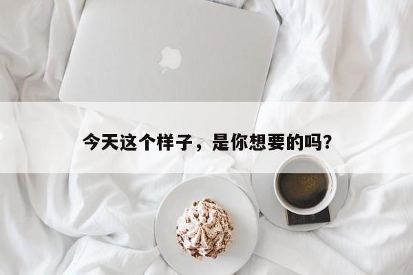 今天这个样子，是你想要的吗？