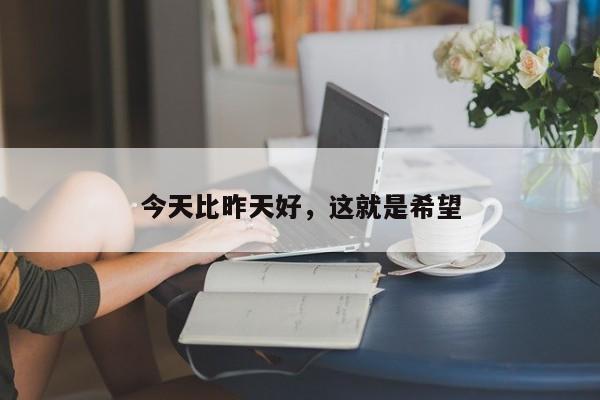 今天比昨天好，这就是希望