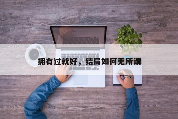 拥有过就好，结局如何无所谓